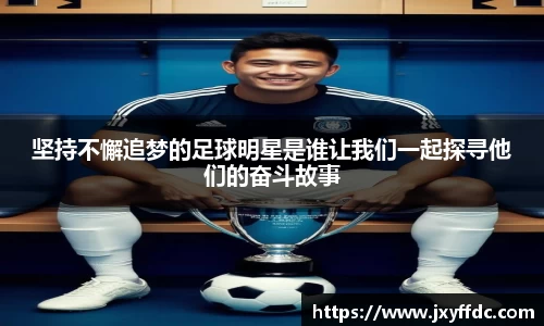 坚持不懈追梦的足球明星是谁让我们一起探寻他们的奋斗故事